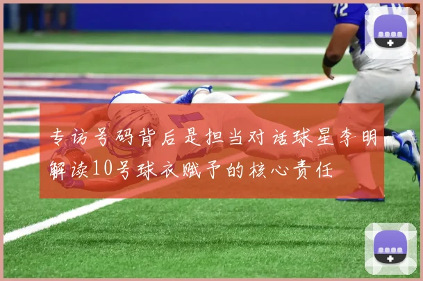 专访号码背后是担当对话球星李明解读10号球衣赋予的核心责任