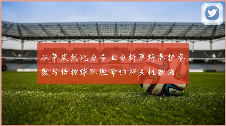 从草皮到比分专业分析草坪养护参数与传控球队胜率的相关性数据