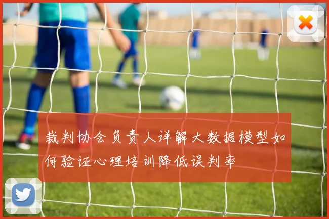 裁判协会负责人详解大数据模型如何验证心理培训降低误判率